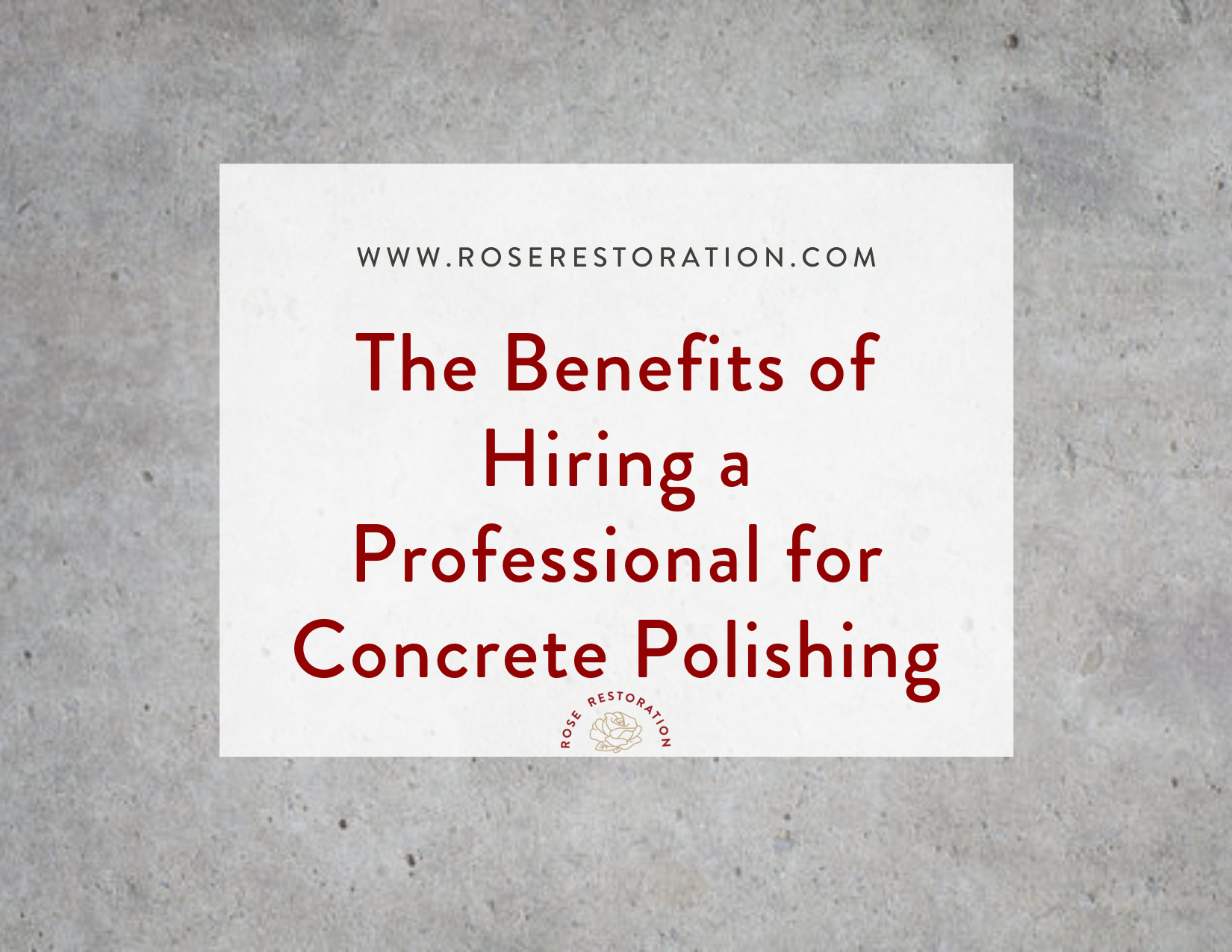 Background of concrete with the words "The Benefits of Hiring a Professional for Concrete Polishing" Rose Restoration.